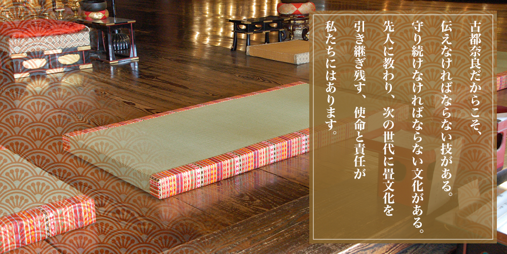 社寺仏閣事例集。古都奈良だからこそ、伝えなければならない技がある。守り続けなければならない文化がある。先人に教わり、次の世代に畳文化を、引き継ぎ残す、使命と責任が、私たちにはあります。