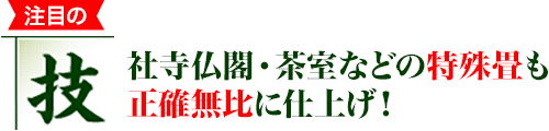 社寺仏閣・茶室などの特殊畳も正確無比に仕上げ！