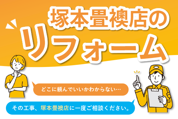 塚本畳襖店のリフォーム。どこに頼んでいいかわからない…。その工事、塚本畳襖店に一度ご相談ください。
